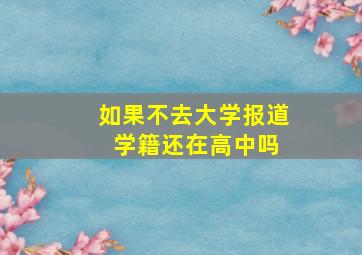 如果不去大学报道 学籍还在高中吗